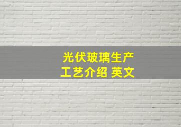 光伏玻璃生产工艺介绍 英文